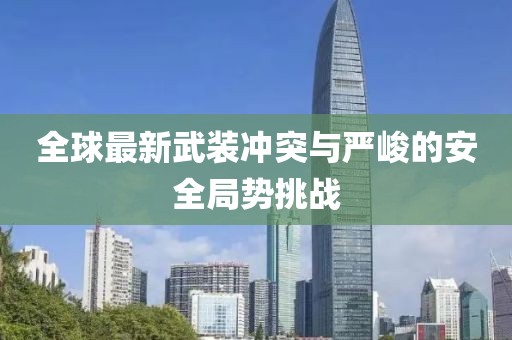 全球最新武装冲突与严峻的安全局势挑战