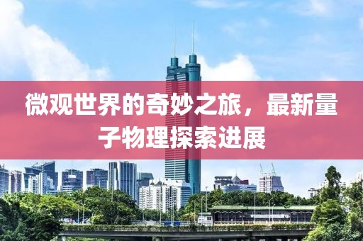 微观世界的奇妙之旅，最新量子物理探索进展