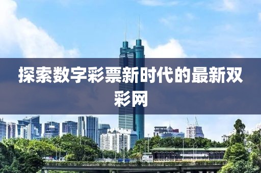 探索数字彩票新时代的最新双彩网
