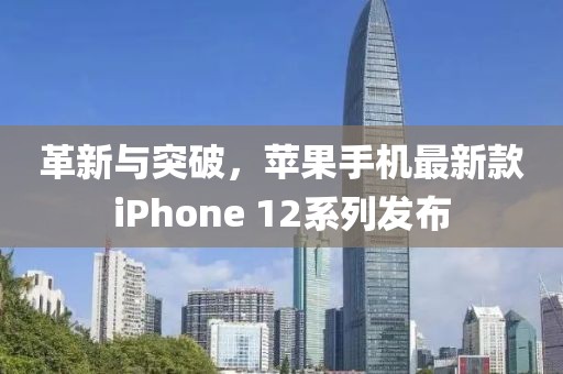 革新与突破，苹果手机最新款iPhone 12系列发布
