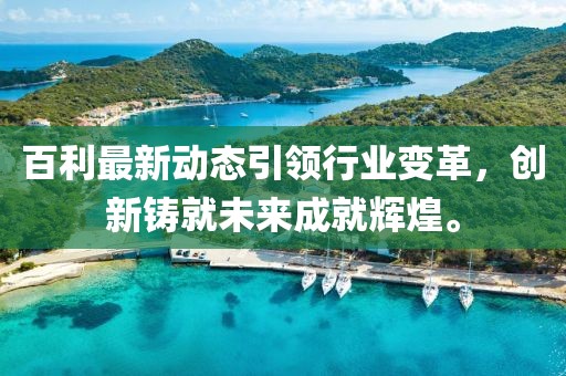 百利最新动态引领行业变革，创新铸就未来成就辉煌。