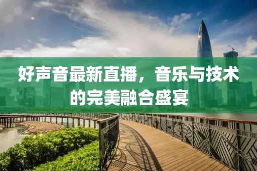 好声音最新直播，音乐与技术的完美融合盛宴