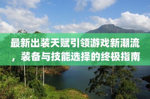最新出装天赋引领游戏新潮流，装备与技能选择的终极指南