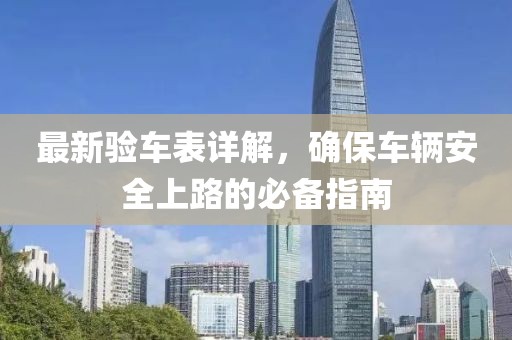 最新验车表详解，确保车辆安全上路的必备指南