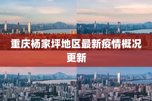 重庆杨家坪地区最新疫情概况更新