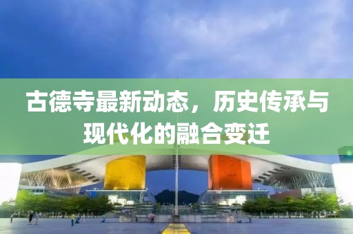 古德寺最新动态，历史传承与现代化的融合变迁