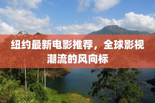 纽约最新电影推荐，全球影视潮流的风向标