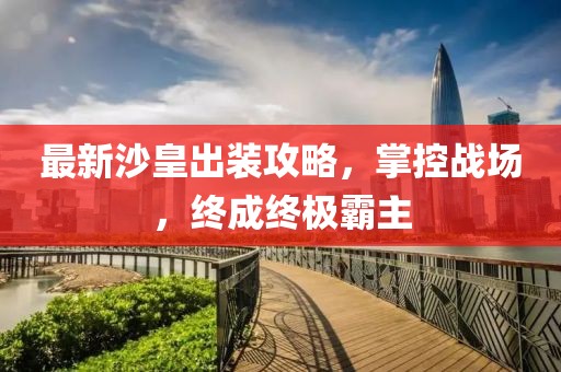最新沙皇出装攻略，掌控战场，终成终极霸主