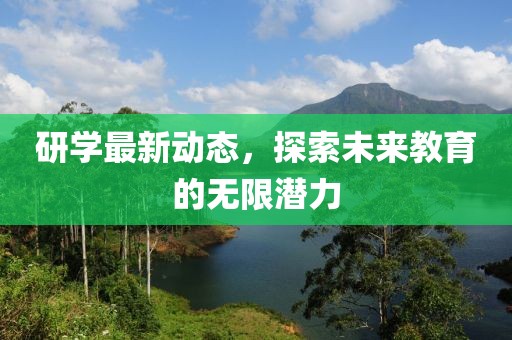 研学最新动态，探索未来教育的无限潜力