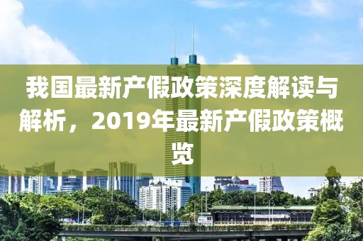 我国最新产假政策深度解读与解析，2019年最新产假政策概览