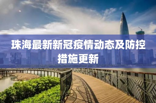 珠海最新新冠疫情动态及防控措施更新