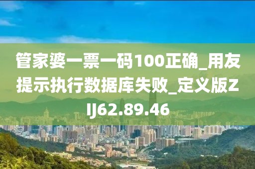 管家婆一票一码100正确_用友提示执行数据库失败_定义版ZIJ62.89.46