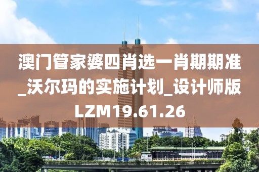 澳门管家婆四肖选一肖期期准_沃尔玛的实施计划_设计师版LZM19.61.26