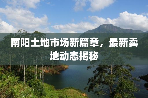 南阳土地市场新篇章，最新卖地动态揭秘