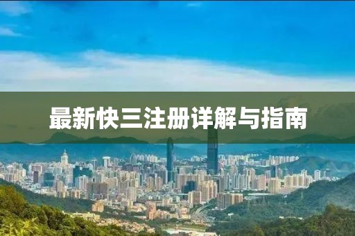 最新快三注册详解与指南