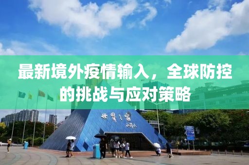 最新境外疫情输入，全球防控的挑战与应对策略