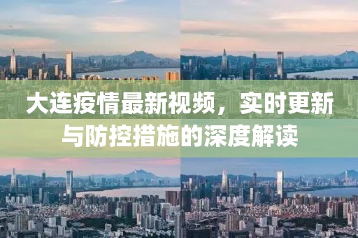 大连疫情最新视频，实时更新与防控措施的深度解读