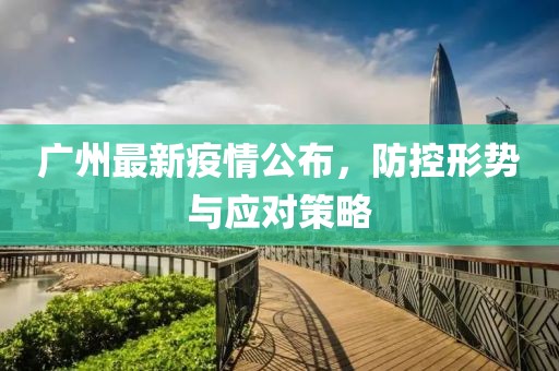 广州最新疫情公布，防控形势与应对策略