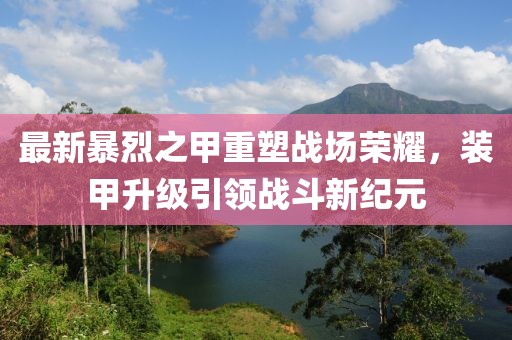 最新暴烈之甲重塑战场荣耀，装甲升级引领战斗新纪元