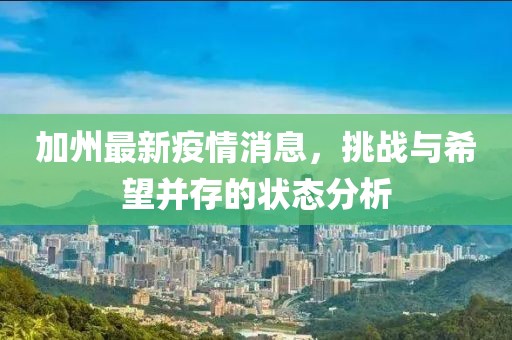 加州最新疫情消息，挑战与希望并存的状态分析