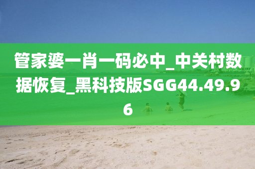 管家婆一肖一码必中_中关村数据恢复_黑科技版SGG44.49.96