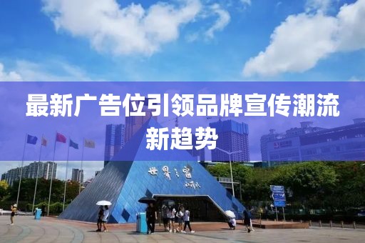 最新广告位引领品牌宣传潮流新趋势