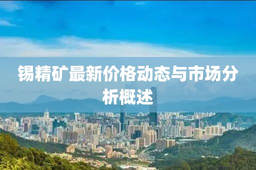 锡精矿最新价格动态与市场分析概述