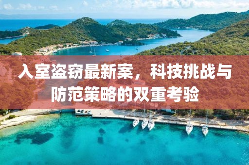 入室盗窃最新案，科技挑战与防范策略的双重考验
