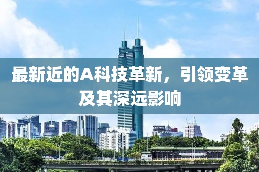 最新近的A科技革新，引领变革及其深远影响