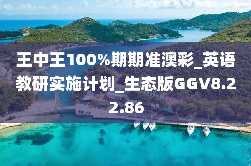 王中王100%期期准澳彩_英语教研实施计划_生态版GGV8.22.86