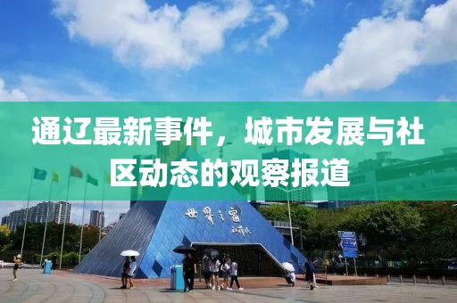 通辽最新事件，城市发展与社区动态的观察报道