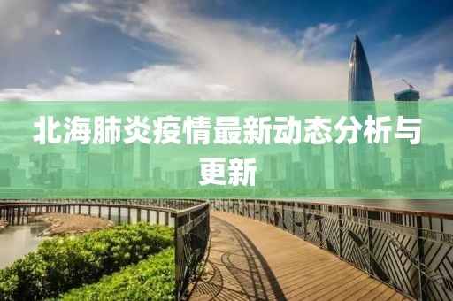 北海肺炎疫情最新动态分析与更新