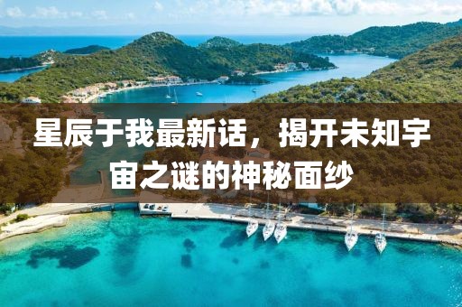 星辰于我最新话，揭开未知宇宙之谜的神秘面纱