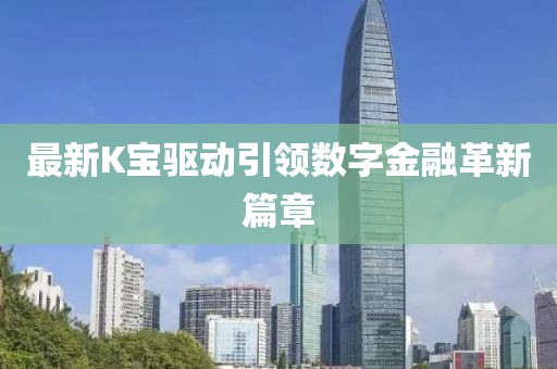 最新K宝驱动引领数字金融革新篇章