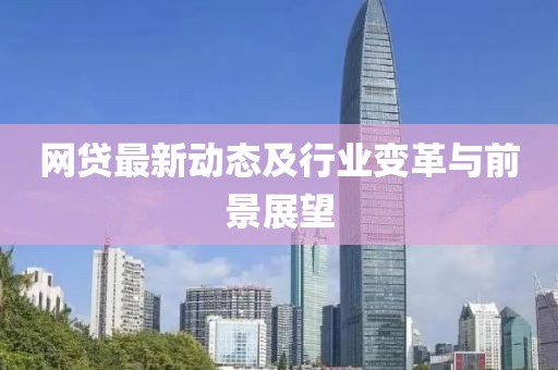 网贷最新动态及行业变革与前景展望