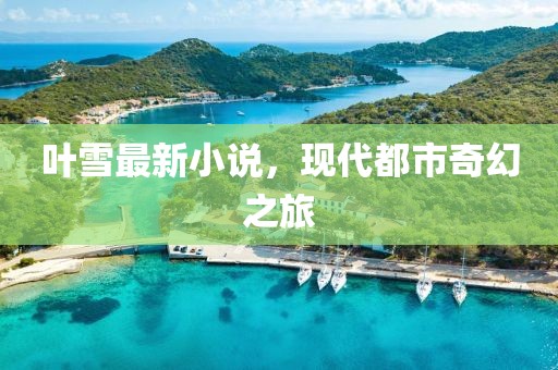 叶雪最新小说，现代都市奇幻之旅
