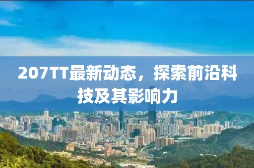 207TT最新动态，探索前沿科技及其影响力