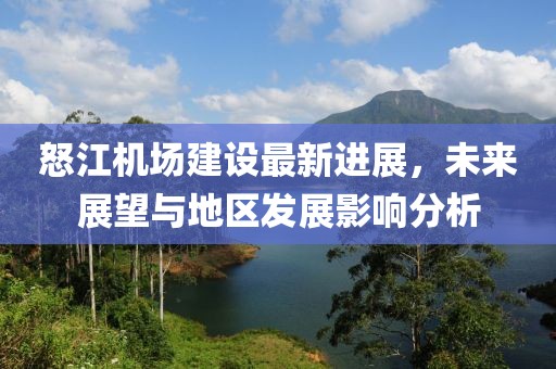 怒江机场建设最新进展，未来展望与地区发展影响分析