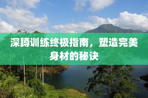 深蹲训练终极指南，塑造完美身材的秘诀