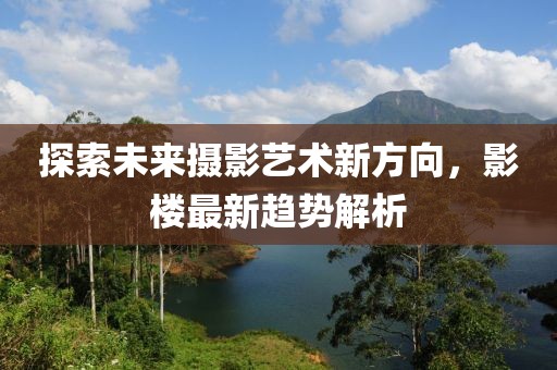 探索未来摄影艺术新方向，影楼最新趋势解析