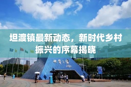 坦渡镇最新动态，新时代乡村振兴的序幕揭晓
