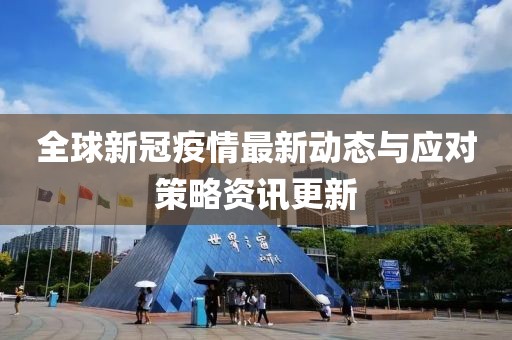 全球新冠疫情最新动态与应对策略资讯更新