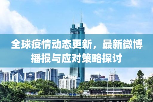 全球疫情动态更新，最新微博播报与应对策略探讨