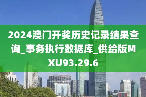 2024澳门开奖历史记录结果查询_事务执行数据库_供给版MXU93.29.6