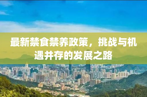 最新禁食禁养政策，挑战与机遇并存的发展之路
