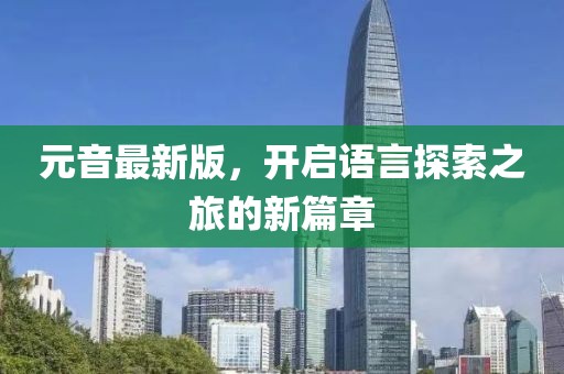 元音最新版，开启语言探索之旅的新篇章