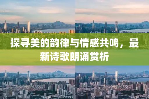 探寻美的韵律与情感共鸣，最新诗歌朗诵赏析