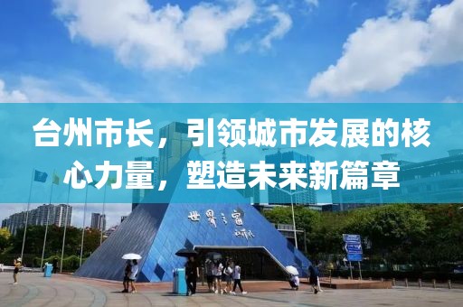台州市长，引领城市发展的核心力量，塑造未来新篇章