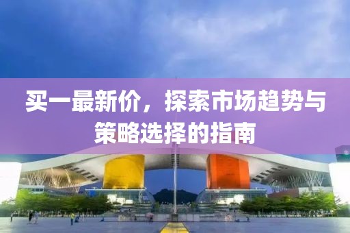 买一最新价，探索市场趋势与策略选择的指南