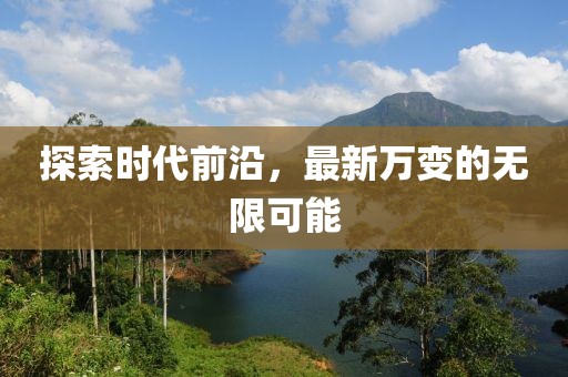 探索时代前沿，最新万变的无限可能